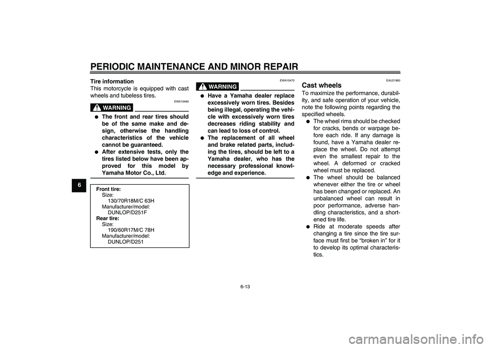 YAMAHA XV1900A 2007 Workshop Manual PERIODIC MAINTENANCE AND MINOR REPAIR
6-13
6Tire information
This motorcycle is equipped with cast
wheels and tubeless tires.
WARNING
EWA10460

The front and rear tires should
be of the same make and