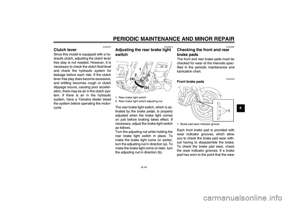 YAMAHA XV1900A 2007 Workshop Manual PERIODIC MAINTENANCE AND MINOR REPAIR
6-14
6
EAU22072
Clutch lever Since this model is equipped with a hy-
draulic clutch, adjusting the clutch lever
free play is not needed. However, it is
necessary 