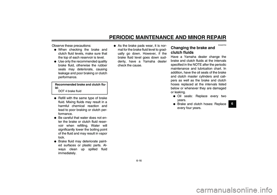 YAMAHA XV1900A 2007 Workshop Manual PERIODIC MAINTENANCE AND MINOR REPAIR
6-16
6 Observe these precautions:

When checking the brake and
clutch fluid levels, make sure that
the top of each reservoir is level.

Use only the recommended