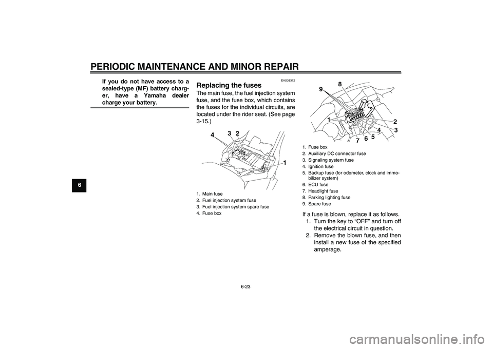 YAMAHA XV1900A 2007  Owners Manual PERIODIC MAINTENANCE AND MINOR REPAIR
6-23
6If you do not have access to a
sealed-type (MF) battery charg-
er, have a Yamaha dealer
charge your battery.
EAU38372
Replacing the fuses The main fuse, the