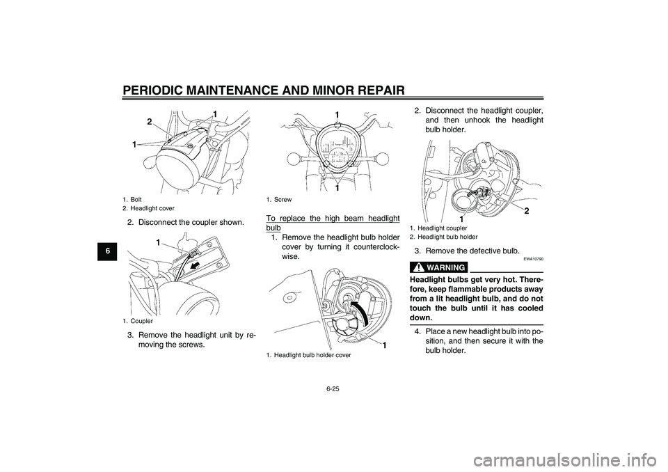 YAMAHA XV1900A 2007 Repair Manual PERIODIC MAINTENANCE AND MINOR REPAIR
6-25
62. Disconnect the coupler shown.
3. Remove the headlight unit by re-
moving the screws.To replace the high beam headlight
bulb1. Remove the headlight bulb h