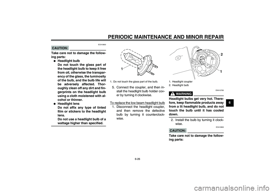 YAMAHA XV1900A 2007 Repair Manual PERIODIC MAINTENANCE AND MINOR REPAIR
6-26
6
CAUTION:
ECA10650
Take care not to damage the follow-
ing parts:
Headlight bulb
Do not touch the glass part of
the headlight bulb to keep it free
from oil