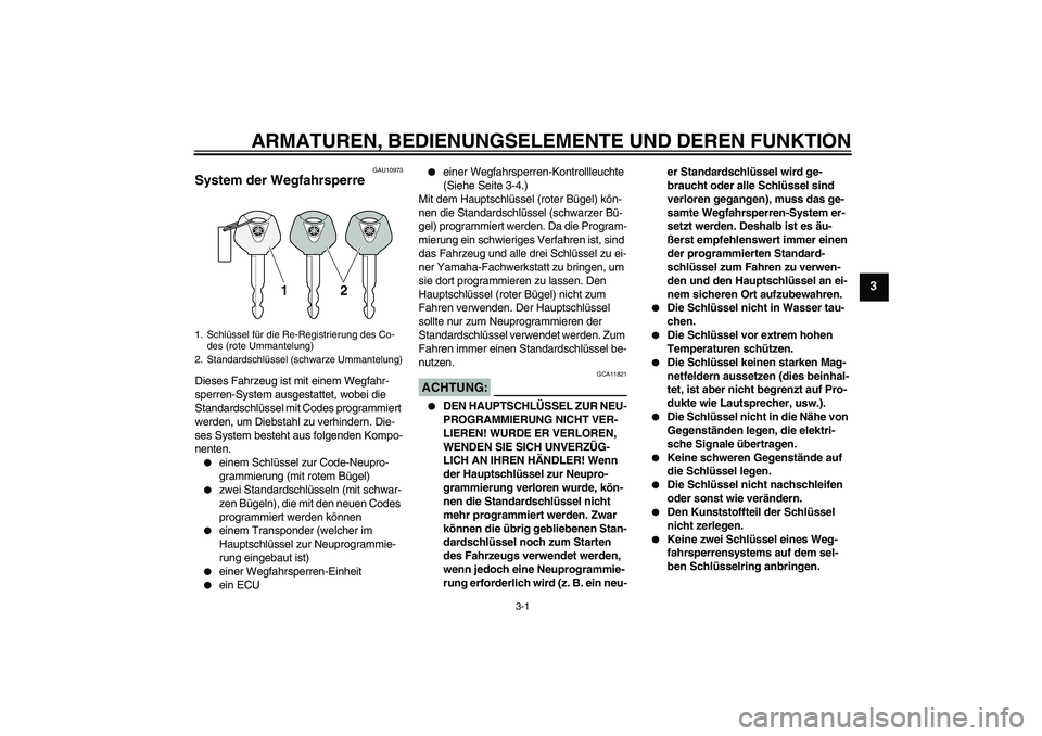 YAMAHA XV1900A 2007  Betriebsanleitungen (in German) ARMATUREN, BEDIENUNGSELEMENTE UND DEREN FUNKTION
3-1
3
GAU10973
System der Wegfahrsperre Dieses Fahrzeug ist mit einem Wegfahr-
sperren-System ausgestattet, wobei die 
Standardschlüssel mit Codes pro