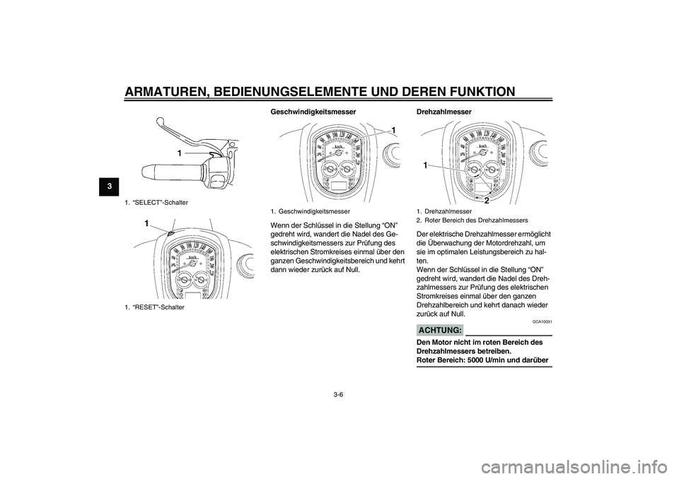 YAMAHA XV1900A 2007  Betriebsanleitungen (in German) ARMATUREN, BEDIENUNGSELEMENTE UND DEREN FUNKTION
3-6
3
Geschwindigkeitsmesser
Wenn der Schlüssel in die Stellung “ON” 
gedreht wird, wandert die Nadel des Ge-
schwindigkeitsmessers zur Prüfung d