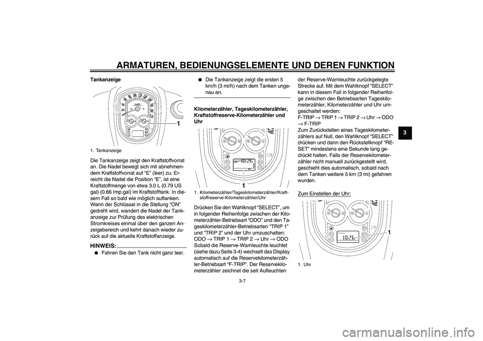 YAMAHA XV1900A 2007  Betriebsanleitungen (in German) ARMATUREN, BEDIENUNGSELEMENTE UND DEREN FUNKTION
3-7
3
Tankanzeige
Die Tankanzeige zeigt den Kraftstoffvorrat 
an. Die Nadel bewegt sich mit abnehmen-
dem Kraftstoffvorrat auf “E” (leer) zu. Er-
r