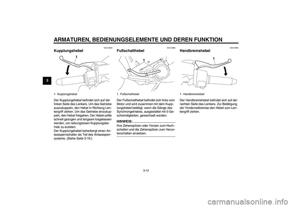 YAMAHA XV1900A 2007  Betriebsanleitungen (in German) ARMATUREN, BEDIENUNGSELEMENTE UND DEREN FUNKTION
3-12
3
GAU12820
Kupplungshebel Der Kupplungshebel befindet sich auf der 
linken Seite des Lenkers. Um das Getriebe 
auszukuppeln, den Hebel in Richtung
