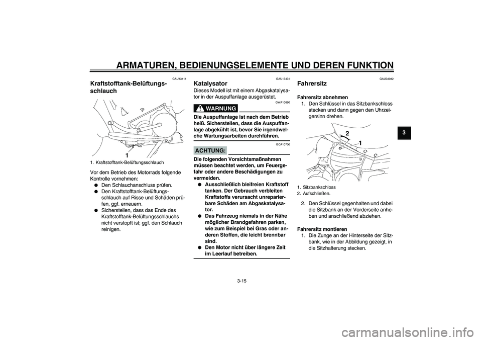 YAMAHA XV1900A 2007  Betriebsanleitungen (in German) ARMATUREN, BEDIENUNGSELEMENTE UND DEREN FUNKTION
3-15
3
GAU13411
Kraftstofftank-Belüftungs-
schlauch Vor dem Betrieb des Motorrads folgende 
Kontrolle vornehmen:
Den Schlauchanschluss prüfen.

Den