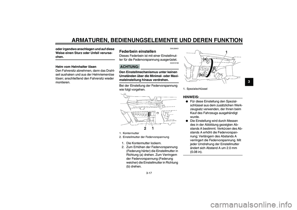 YAMAHA XV1900A 2007  Betriebsanleitungen (in German) ARMATUREN, BEDIENUNGSELEMENTE UND DEREN FUNKTION
3-17
3
oder irgendwo anschlagen und auf diese 
Weise einen Sturz oder Unfall verursa-chen.
Helm vom Helmhalter lösen
Den Fahrersitz abnehmen, dann das