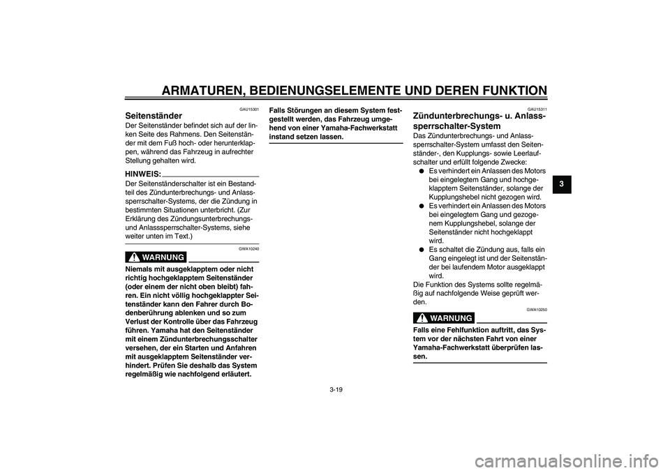 YAMAHA XV1900A 2007  Betriebsanleitungen (in German) ARMATUREN, BEDIENUNGSELEMENTE UND DEREN FUNKTION
3-19
3
GAU15301
Seitenständer Der Seitenständer befindet sich auf der lin-
ken Seite des Rahmens. Den Seitenstän-
der mit dem Fuß hoch- oder herunt