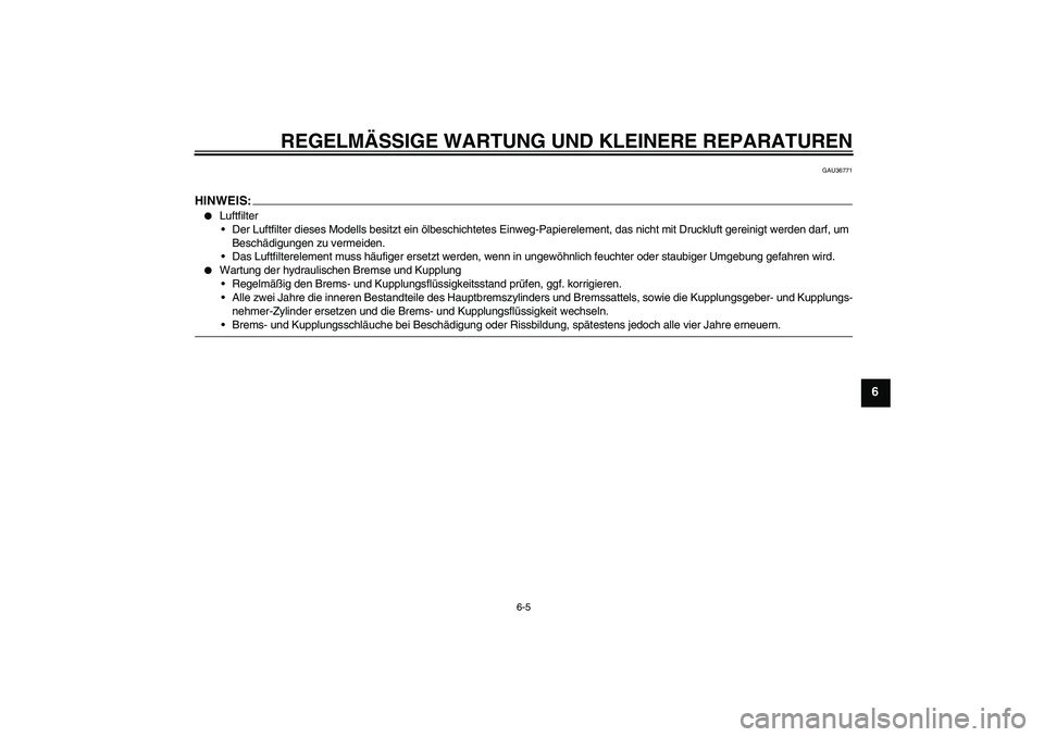YAMAHA XV1900A 2007  Betriebsanleitungen (in German) REGELMÄSSIGE WARTUNG UND KLEINERE REPARATUREN
6-5
6
GAU36771
HINWEIS:
Luftfilter
Der Luftfilter dieses Modells besitzt ein ölbeschichtetes Einweg-Papierelement, das nicht mit Druckluft gereinigt w