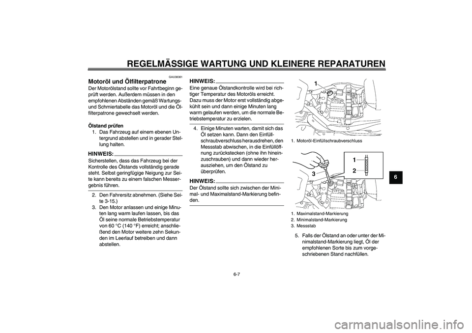 YAMAHA XV1900A 2007  Betriebsanleitungen (in German) REGELMÄSSIGE WARTUNG UND KLEINERE REPARATUREN
6-7
6
GAU38361
Motoröl und Ölfilterpatrone Der Motorölstand sollte vor Fahrtbeginn ge-
prüft werden. Außerdem müssen in den 
empfohlenen Abständen
