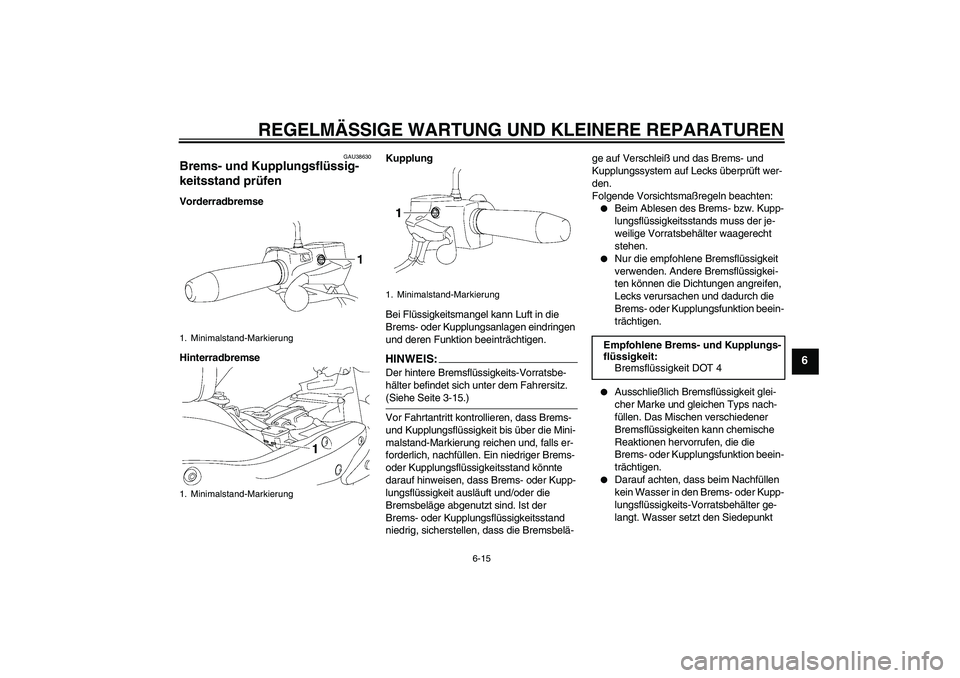 YAMAHA XV1900A 2007  Betriebsanleitungen (in German) REGELMÄSSIGE WARTUNG UND KLEINERE REPARATUREN
6-15
6
GAU38630
Brems- und Kupplungsflüssig-
keitsstand prüfen Vorderradbremse
HinterradbremseKupplung
Bei Flüssigkeitsmangel kann Luft in die 
Brems-