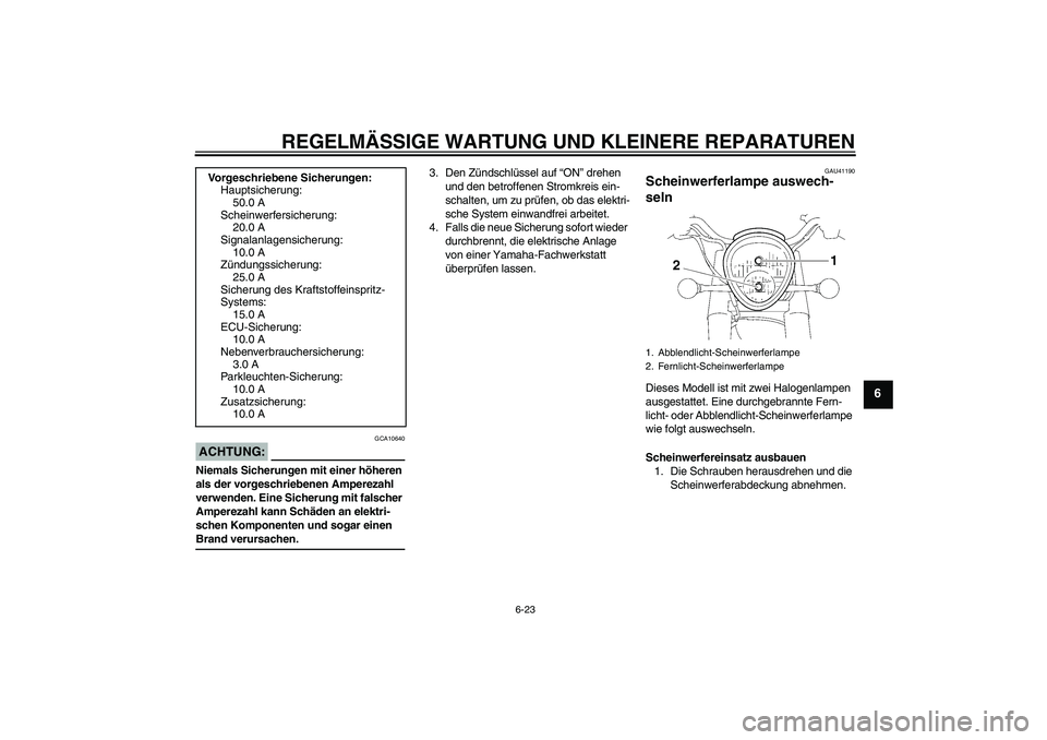 YAMAHA XV1900A 2007  Betriebsanleitungen (in German) REGELMÄSSIGE WARTUNG UND KLEINERE REPARATUREN
6-23
6
ACHTUNG:
GCA10640
Niemals Sicherungen mit einer höheren 
als der vorgeschriebenen Amperezahl 
verwenden. Eine Sicherung mit falscher 
Amperezahl 