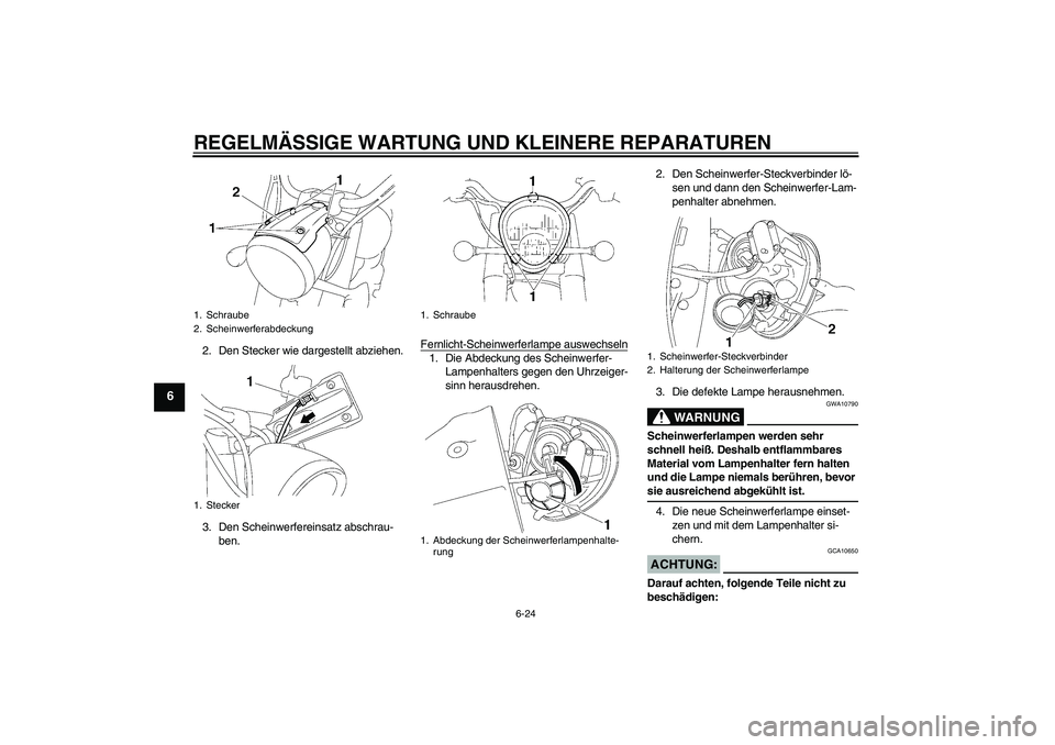 YAMAHA XV1900A 2007  Betriebsanleitungen (in German) REGELMÄSSIGE WARTUNG UND KLEINERE REPARATUREN
6-24
6
2. Den Stecker wie dargestellt abziehen.
3. Den Scheinwerfereinsatz abschrau-
ben.Fernlicht-Scheinwerferlampe auswechseln
1. Die Abdeckung des Sch