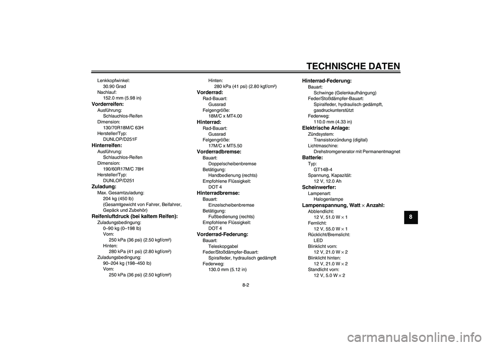 YAMAHA XV1900A 2007 Betriebsanleitungen (in German) TECHNISCHE DATEN
8-2
8
Lenkkopfwinkel:
30.90 Grad
Nachlauf:
152.0 mm (5.98 in)Vorderreifen:Ausführung:
Schlauchlos-Reifen
Dimension:
130/70R18M/C 63H
Hersteller/Typ:
DUNLOP/D251FHinterreifen:Ausführ YAMAHA XV1900A 2007 Betriebsanleitungen (in German) TECHNISCHE DATEN
8-2
8
Lenkkopfwinkel:
30.90 Grad
Nachlauf:
152.0 mm (5.98 in)Vorderreifen:Ausführung:
Schlauchlos-Reifen
Dimension:
130/70R18M/C 63H
Hersteller/Typ:
DUNLOP/D251FHinterreifen:Ausführ