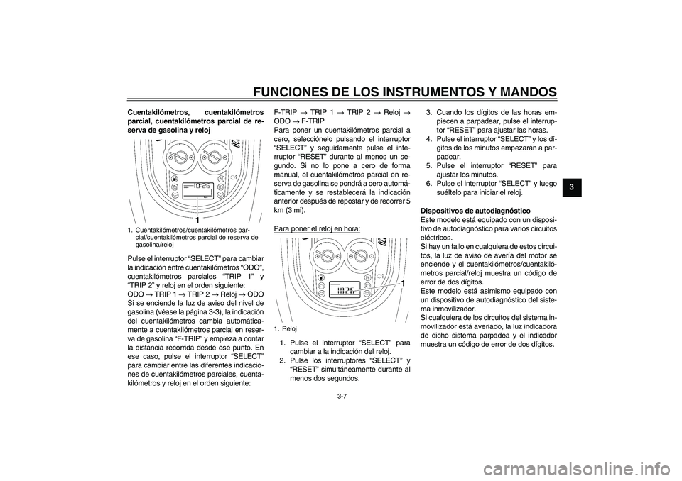 YAMAHA XV1900A 2007 Manuale de Empleo (in Spanish) FUNCIONES DE LOS INSTRUMENTOS Y MANDOS
3-7
3
Cuentakilómetros, cuentakilómetros
parcial, cuentakilómetros parcial de re-
serva de gasolina y reloj
Pulse el interruptor “SELECT” para cambiar
la YAMAHA XV1900A 2007 Manuale de Empleo (in Spanish) FUNCIONES DE LOS INSTRUMENTOS Y MANDOS
3-7
3
Cuentakilómetros, cuentakilómetros
parcial, cuentakilómetros parcial de re-
serva de gasolina y reloj
Pulse el interruptor “SELECT” para cambiar
la