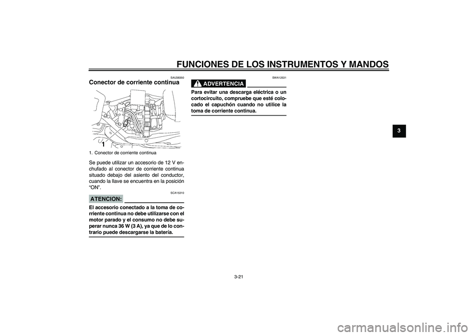 YAMAHA XV1900A 2007  Manuale de Empleo (in Spanish) FUNCIONES DE LOS INSTRUMENTOS Y MANDOS
3-21
3
SAU38350
Conector de corriente continua Se puede utilizar un accesorio de 12 V en-
chufado al conector de corriente continua
situado debajo del asiento de