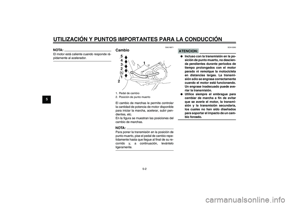 YAMAHA XV1900A 2007  Manuale de Empleo (in Spanish) UTILIZACIÓN Y PUNTOS IMPORTANTES PARA LA CONDUCCIÓN
5-2
5
NOTA:El motor está caliente cuando responde rá-pidamente al acelerador.
SAU16671
Cambio El cambio de marchas le permite controlar
la canti