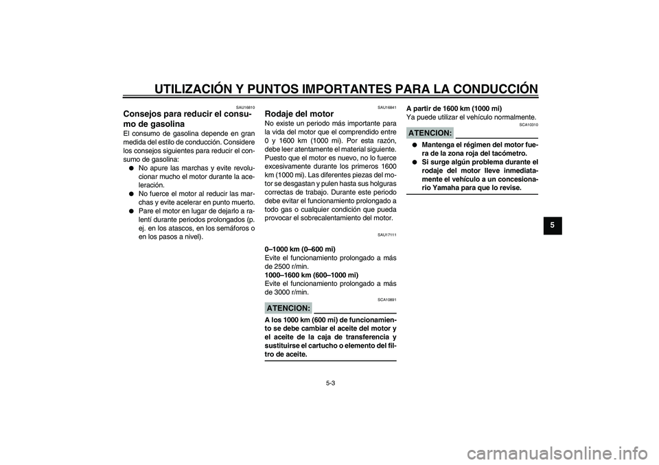 YAMAHA XV1900A 2007  Manuale de Empleo (in Spanish) UTILIZACIÓN Y PUNTOS IMPORTANTES PARA LA CONDUCCIÓN
5-3
5
SAU16810
Consejos para reducir el consu-
mo de gasolina El consumo de gasolina depende en gran
medida del estilo de conducción. Considere
l