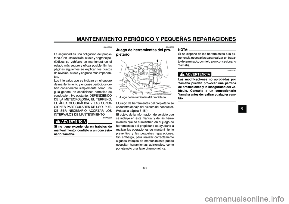 YAMAHA XV1900A 2007  Manuale de Empleo (in Spanish) MANTENIMIENTO PERIÓDICO Y PEQUEÑAS REPARACIONES
6-1
6
SAU17240
La seguridad es una obligación del propie-
tario. Con una revisión, ajuste y engrase pe-
riódicos su vehículo se mantendrá en el
e