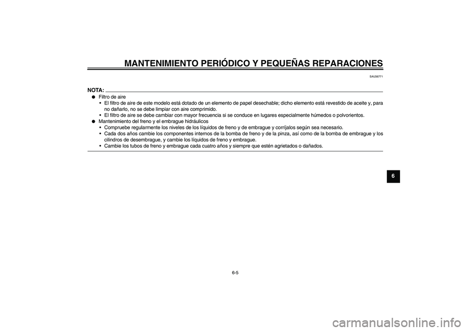 YAMAHA XV1900A 2007  Manuale de Empleo (in Spanish) MANTENIMIENTO PERIÓDICO Y PEQUEÑAS REPARACIONES
6-5
6
SAU36771
NOTA:
Filtro de aire
El filtro de aire de este modelo está dotado de un elemento de papel desechable; dicho elemento está revestido