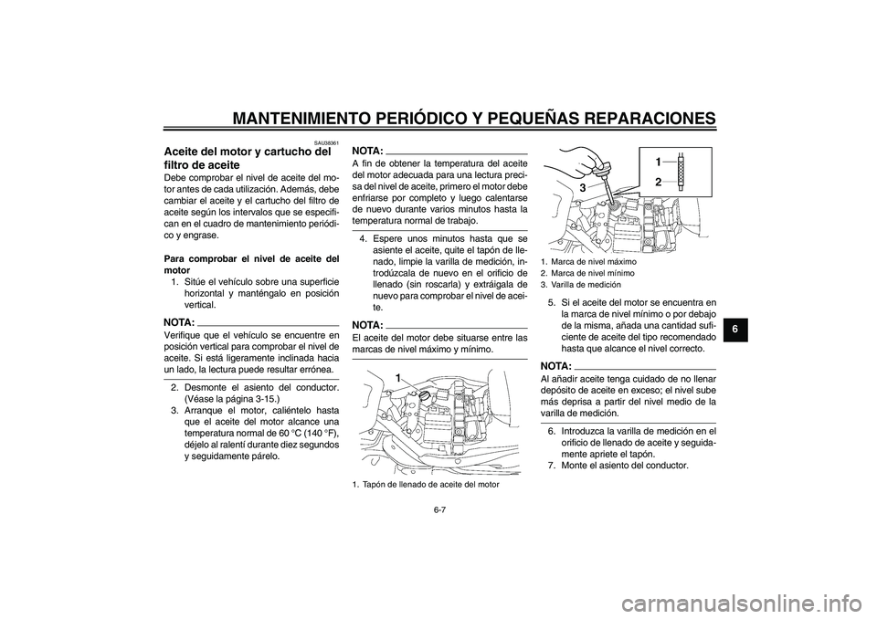 YAMAHA XV1900A 2007  Manuale de Empleo (in Spanish) MANTENIMIENTO PERIÓDICO Y PEQUEÑAS REPARACIONES
6-7
6
SAU38361
Aceite del motor y cartucho del 
filtro de aceite Debe comprobar el nivel de aceite del mo-
tor antes de cada utilización. Además, de
