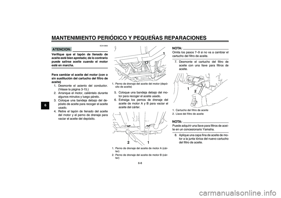 YAMAHA XV1900A 2007  Manuale de Empleo (in Spanish) MANTENIMIENTO PERIÓDICO Y PEQUEÑAS REPARACIONES
6-8
6
ATENCION:
SCA10900
Verifique que el tapón de llenado de
aceite esté bien apretado; de lo contrario
puede salirse aceite cuando el motoresté e