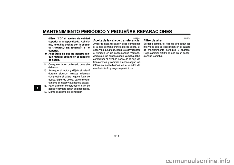 YAMAHA XV1900A 2007  Manuale de Empleo (in Spanish) MANTENIMIENTO PERIÓDICO Y PEQUEÑAS REPARACIONES
6-10
6
diésel “CD” ni aceites de calidad
superior a la especificada. Asimis-
mo, no utilice aceites con la etique-
ta “AHORRO DE ENERGÍA II”