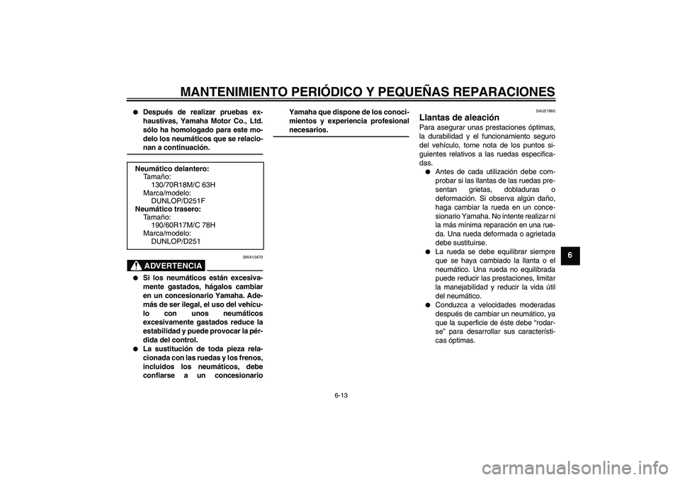 YAMAHA XV1900A 2007  Manuale de Empleo (in Spanish) MANTENIMIENTO PERIÓDICO Y PEQUEÑAS REPARACIONES
6-13
6

Después de realizar pruebas ex-
haustivas, Yamaha Motor Co., Ltd.
sólo ha homologado para este mo-
delo los neumáticos que se relacio-nan 