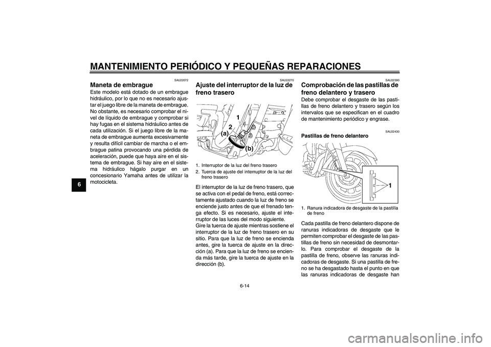 YAMAHA XV1900A 2007  Manuale de Empleo (in Spanish) MANTENIMIENTO PERIÓDICO Y PEQUEÑAS REPARACIONES
6-14
6
SAU22072
Maneta de embrague Este modelo está dotado de un embrague
hidráulico, por lo que no es necesario ajus-
tar el juego libre de la mane