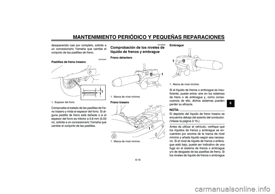 YAMAHA XV1900A 2007  Manuale de Empleo (in Spanish) MANTENIMIENTO PERIÓDICO Y PEQUEÑAS REPARACIONES
6-15
6
desaparecido casi por completo, solicite a
un concesionario Yamaha que cambie el
conjunto de las pastillas de freno.
SAU22500
Pastillas de fren