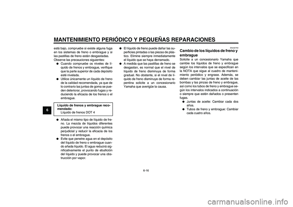 YAMAHA XV1900A 2007  Manuale de Empleo (in Spanish) MANTENIMIENTO PERIÓDICO Y PEQUEÑAS REPARACIONES
6-16
6
está bajo, compruebe si existe alguna fuga
en los sistemas de freno o embrague y si
las pastillas de freno están desgastadas.
Observe las pre
