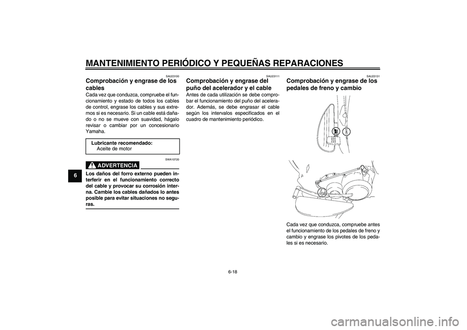 YAMAHA XV1900A 2007  Manuale de Empleo (in Spanish) MANTENIMIENTO PERIÓDICO Y PEQUEÑAS REPARACIONES
6-18
6
SAU23100
Comprobación y engrase de los 
cables Cada vez que conduzca, compruebe el fun-
cionamiento y estado de todos los cables
de control, e