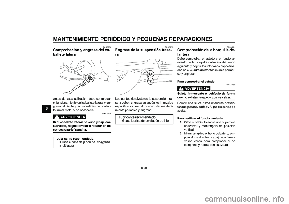 YAMAHA XV1900A 2007  Manuale de Empleo (in Spanish) MANTENIMIENTO PERIÓDICO Y PEQUEÑAS REPARACIONES
6-20
6
SAU23200
Comprobación y engrase del ca-
ballete lateral Antes de cada utilización debe comprobar
el funcionamiento del caballete lateral y en