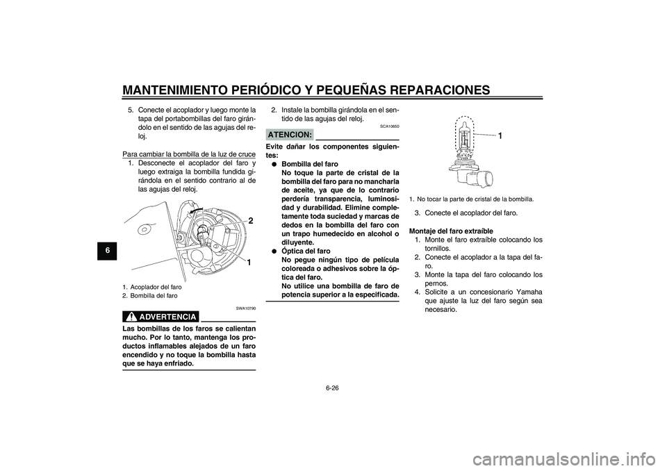 YAMAHA XV1900A 2007  Manuale de Empleo (in Spanish) MANTENIMIENTO PERIÓDICO Y PEQUEÑAS REPARACIONES
6-26
6
5. Conecte el acoplador y luego monte la
tapa del portabombillas del faro girán-
dolo en el sentido de las agujas del re-
loj.
Para cambiar la