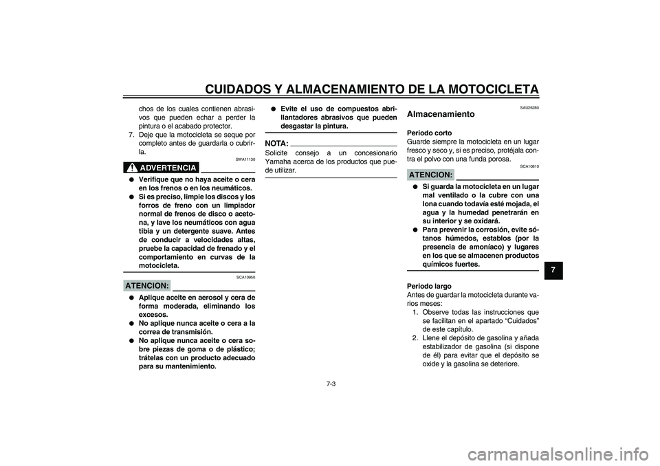 YAMAHA XV1900A 2007  Manuale de Empleo (in Spanish) CUIDADOS Y ALMACENAMIENTO DE LA MOTOCICLETA
7-3
7
chos de los cuales contienen abrasi-
vos que pueden echar a perder la
pintura o el acabado protector.
7. Deje que la motocicleta se seque por
completo