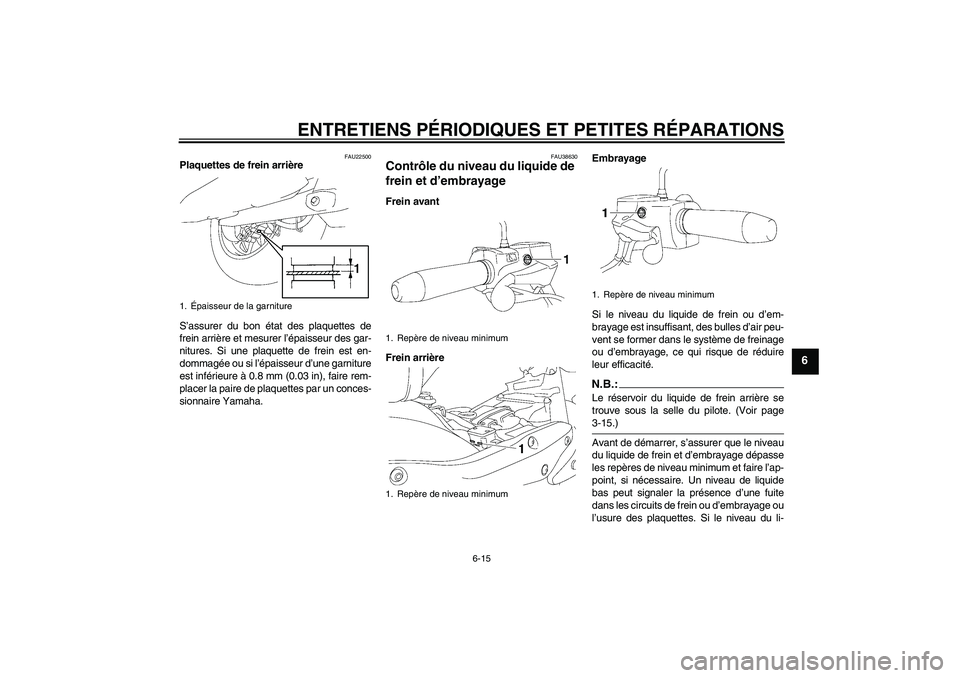 YAMAHA XV1900A 2007  Notices Demploi (in French) ENTRETIENS PÉRIODIQUES ET PETITES RÉPARATIONS
6-15
6
FAU22500
Plaquettes de frein arrière
S’assurer du bon état des plaquettes de
frein arrière et mesurer l’épaisseur des gar-
nitures. Si un