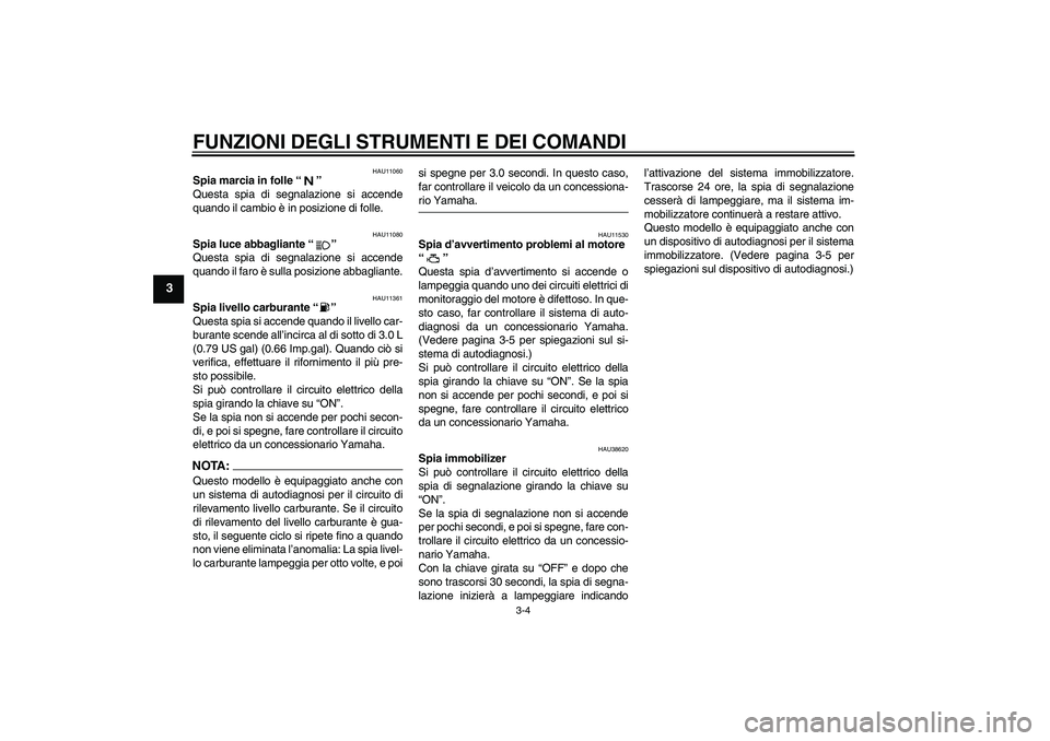YAMAHA XV1900A 2007  Manuale duso (in Italian) FUNZIONI DEGLI STRUMENTI E DEI COMANDI
3-4
3
HAU11060
Spia marcia in folle “” 
Questa spia di segnalazione si accende
quando il cambio è in posizione di folle.
HAU11080
Spia luce abbagliante “