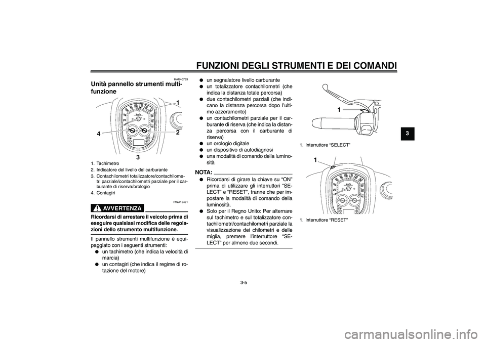 YAMAHA XV1900A 2007  Manuale duso (in Italian) FUNZIONI DEGLI STRUMENTI E DEI COMANDI
3-5
3
HAU40733
Unità pannello strumenti multi-
funzione 
AVVERTENZA
HWA12421
Ricordarsi di arrestare il veicolo prima di
eseguire qualsiasi modifica delle regol