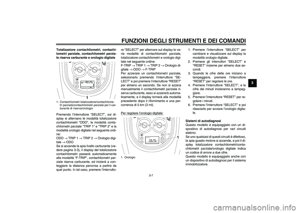 YAMAHA XV1900A 2007  Manuale duso (in Italian) FUNZIONI DEGLI STRUMENTI E DEI COMANDI
3-7
3
Totalizzatore contachilometri, contachi-
lometri parziale, contachilometri parzia-
le riserva carburante e orologio digitale
Premendo l’interruttore “S