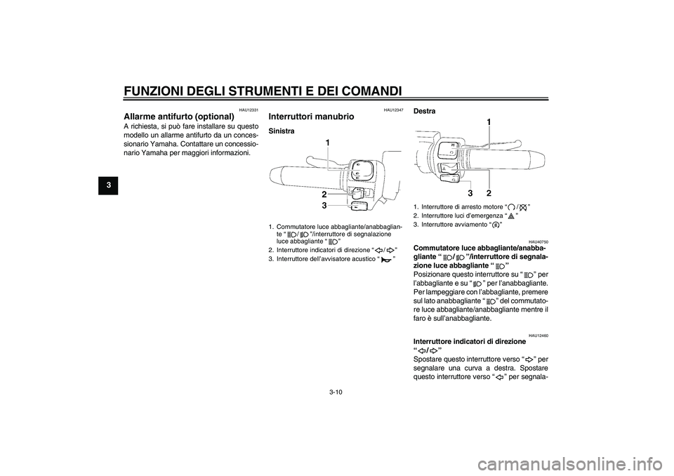 YAMAHA XV1900A 2007  Manuale duso (in Italian) FUNZIONI DEGLI STRUMENTI E DEI COMANDI
3-10
3
HAU12331
Allarme antifurto (optional) A richiesta, si può fare installare su questo
modello un allarme antifurto da un conces-
sionario Yamaha. Contattar