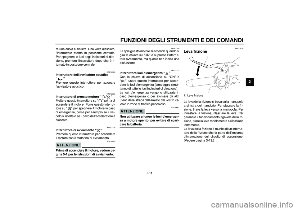 YAMAHA XV1900A 2007  Manuale duso (in Italian) FUNZIONI DEGLI STRUMENTI E DEI COMANDI
3-11
3
re una curva a sinistra. Una volta rilasciato,
l’interruttore ritorna in posizione centrale.
Per spegnere le luci degli indicatori di dire-
zione, preme