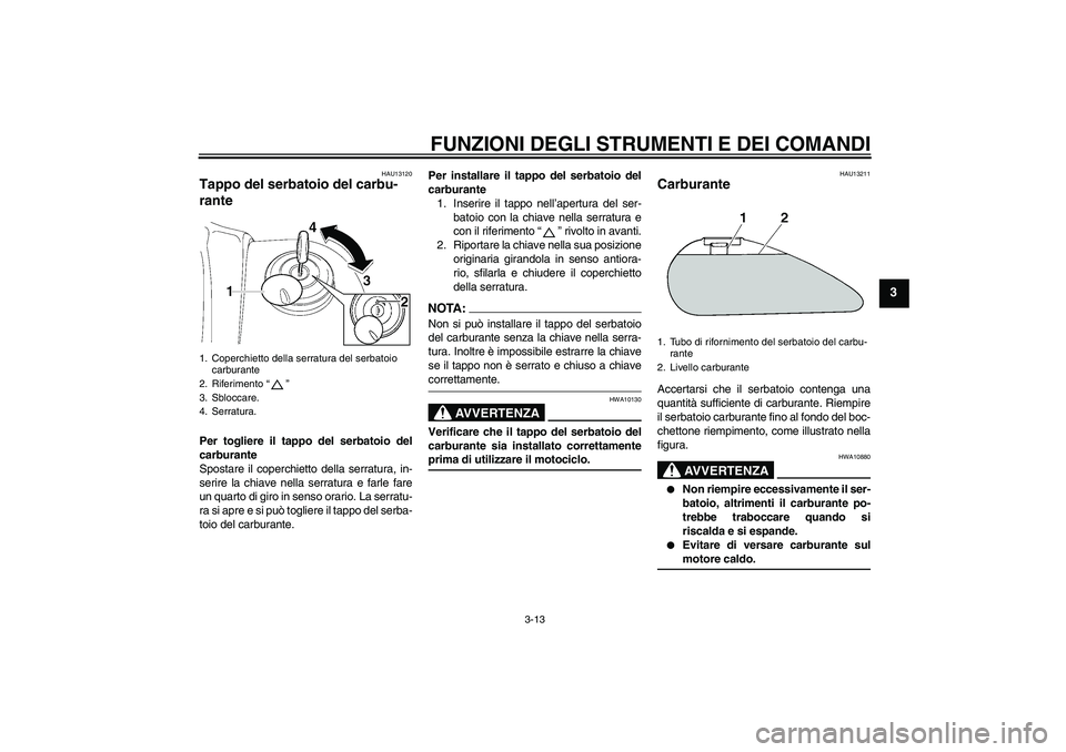 YAMAHA XV1900A 2007  Manuale duso (in Italian) FUNZIONI DEGLI STRUMENTI E DEI COMANDI
3-13
3
HAU13120
Tappo del serbatoio del carbu-
rante Per togliere il tappo del serbatoio del
carburante
Spostare il coperchietto della serratura, in-
serire la c