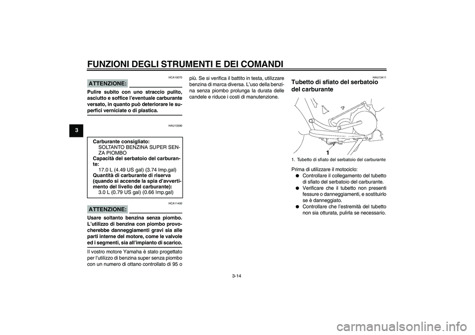 YAMAHA XV1900A 2007  Manuale duso (in Italian) FUNZIONI DEGLI STRUMENTI E DEI COMANDI
3-14
3
ATTENZIONE:
HCA10070
Pulire subito con uno straccio pulito,
asciutto e soffice l’eventuale carburante
versato, in quanto può deteriorare le su-perfici 