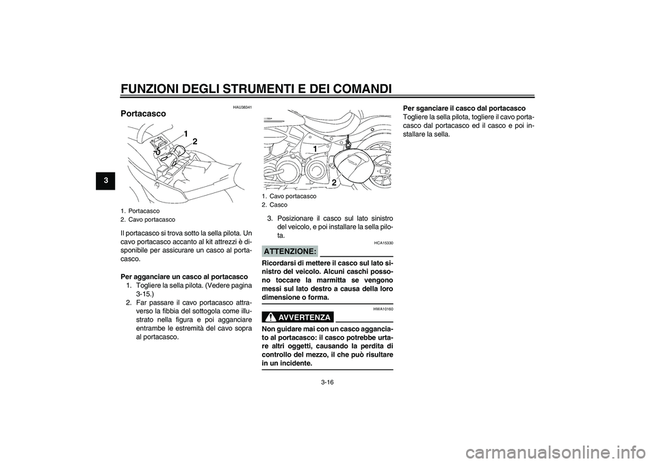 YAMAHA XV1900A 2007  Manuale duso (in Italian) FUNZIONI DEGLI STRUMENTI E DEI COMANDI
3-16
3
HAU38341
Portacasco Il portacasco si trova sotto la sella pilota. Un
cavo portacasco accanto al kit attrezzi è di-
sponibile per assicurare un casco al p