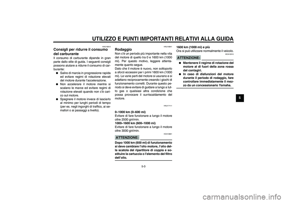 YAMAHA XV1900A 2007  Manuale duso (in Italian) UTILIZZO E PUNTI IMPORTANTI RELATIVI ALLA GUIDA
5-3
5
HAU16810
Consigli per ridurre il consumo 
del carburante Il consumo di carburante dipende in gran
parte dallo stile di guida. I seguenti consigli
