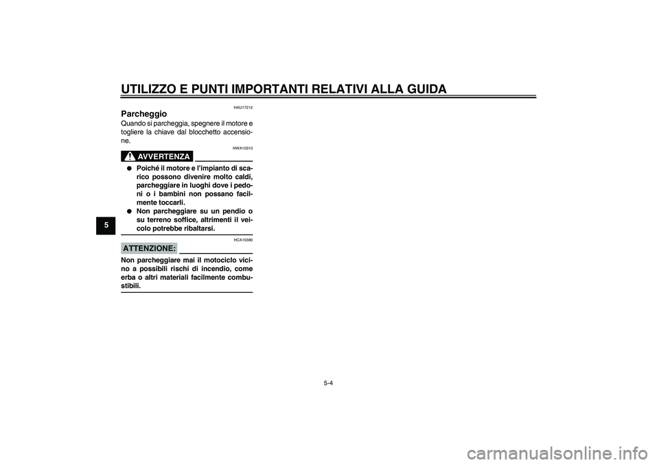 YAMAHA XV1900A 2007  Manuale duso (in Italian) UTILIZZO E PUNTI IMPORTANTI RELATIVI ALLA GUIDA
5-4
5
HAU17212
Parcheggio Quando si parcheggia, spegnere il motore e
togliere la chiave dal blocchetto accensio-
ne.
AVVERTENZA
HWA10310

Poiché il mo