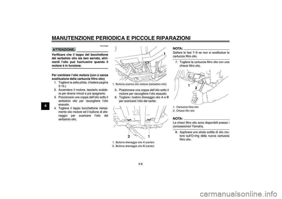 YAMAHA XV1900A 2007  Manuale duso (in Italian) MANUTENZIONE PERIODICA E PICCOLE RIPARAZIONI
6-8
6
ATTENZIONE:
HCA10900
Verificare che il tappo del bocchettone
del serbatoio olio sia ben serrato, altri-
menti l’olio può fuoriuscire quando ilmoto