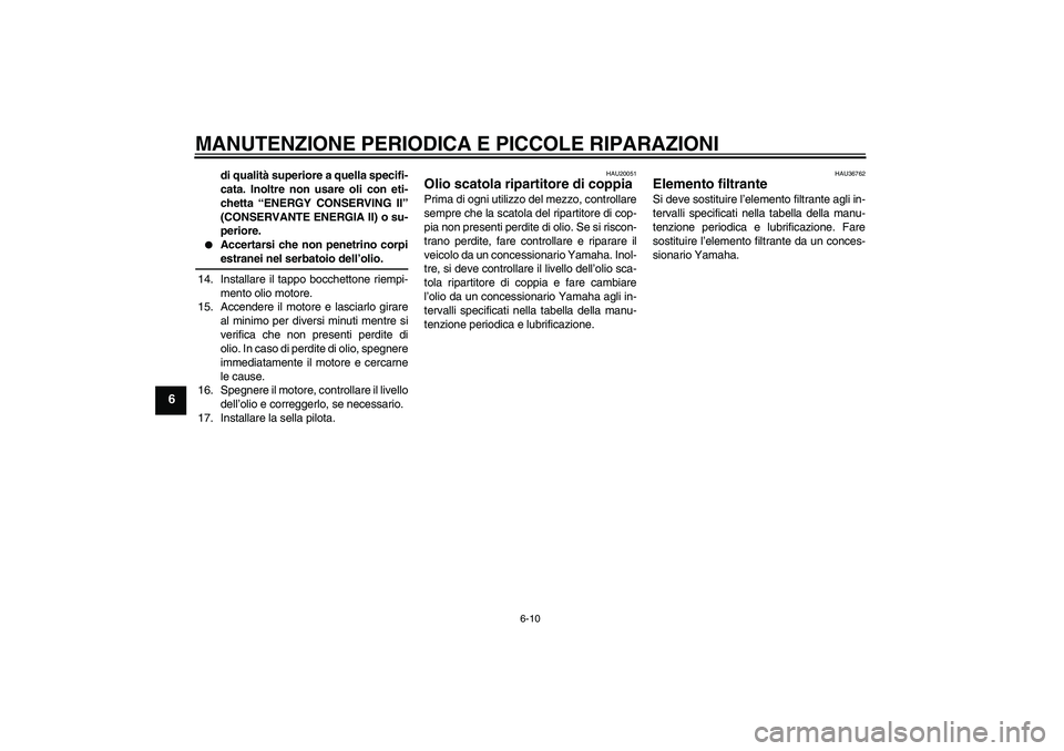 YAMAHA XV1900A 2007  Manuale duso (in Italian) MANUTENZIONE PERIODICA E PICCOLE RIPARAZIONI
6-10
6
di qualità superiore a quella specifi-
cata. Inoltre non usare oli con eti-
chetta “ENERGY CONSERVING II”
(CONSERVANTE ENERGIA II) o su-
perior