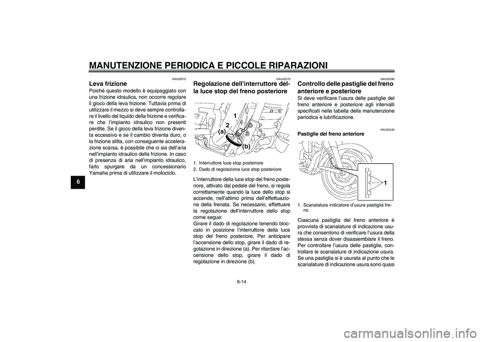 YAMAHA XV1900A 2007  Manuale duso (in Italian) MANUTENZIONE PERIODICA E PICCOLE RIPARAZIONI
6-14
6
HAU22072
Leva frizione Poiché questo modello è equipaggiato con
una frizione idraulica, non occorre regolare
il gioco della leva frizione. Tuttavi
